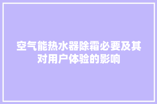 空气能热水器除霜必要及其对用户体验的影响 洁具维修