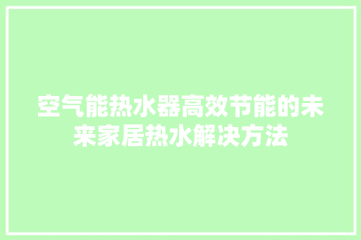 空气能热水器高效节能的未来家居热水解决方法 水电维修