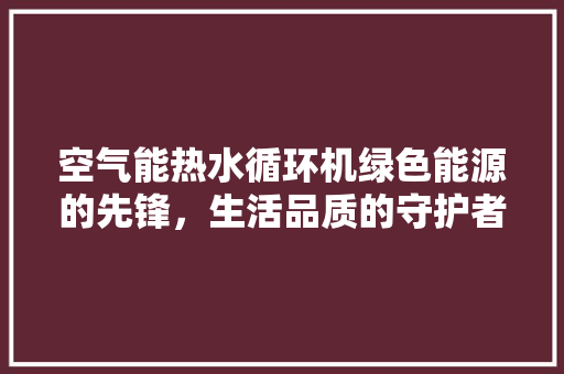 空气能热水循环机绿色能源的先锋，生活品质的守护者 洗衣机