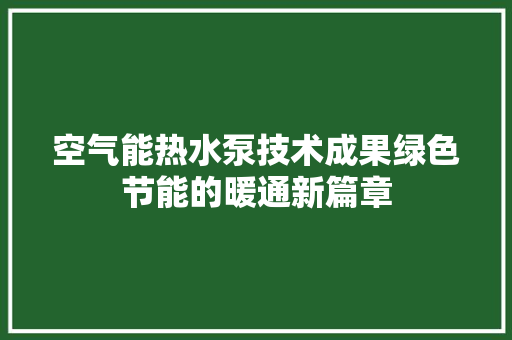 空气能热水泵技术成果绿色节能的暖通新篇章 热水器