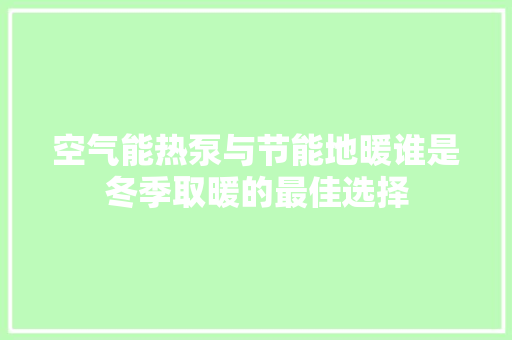 空气能热泵与节能地暖谁是冬季取暖的最佳选择 洁具维修