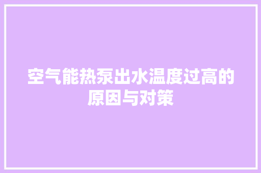 空气能热泵出水温度过高的原因与对策 旧房改造