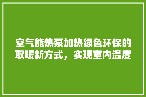 空气能热泵加热绿色环保的取暖新方式，实现室内温度高达60℃ 龙头管件