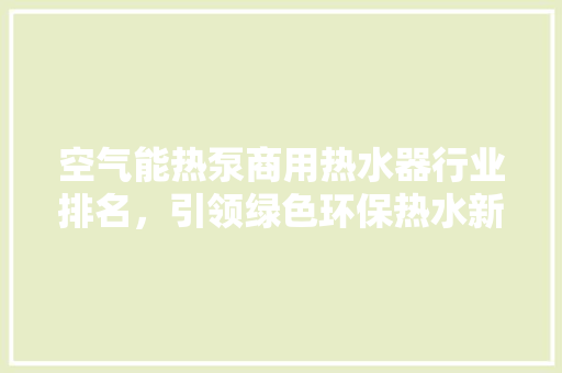 空气能热泵商用热水器行业排名，引领绿色环保热水新潮流 空调