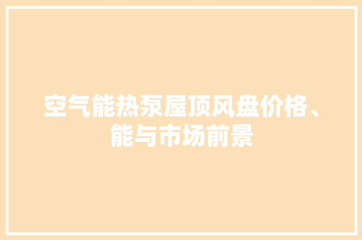 空气能热泵屋顶风盘价格、能与市场前景 清洁保养