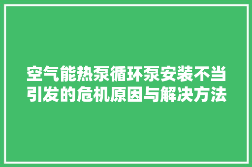 空气能热泵循环泵安装不当引发的危机原因与解决方法 空调