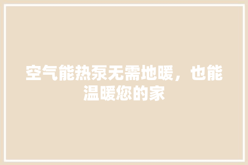 空气能热泵无需地暖，也能温暖您的家 局部翻新