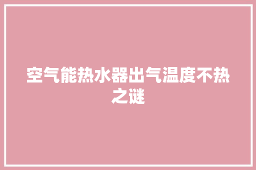 空气能热水器出气温度不热之谜 翻新改色