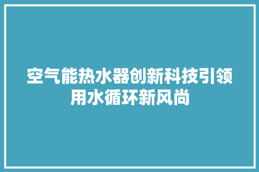空气能热水器创新科技引领用水循环新风尚 龙头管件