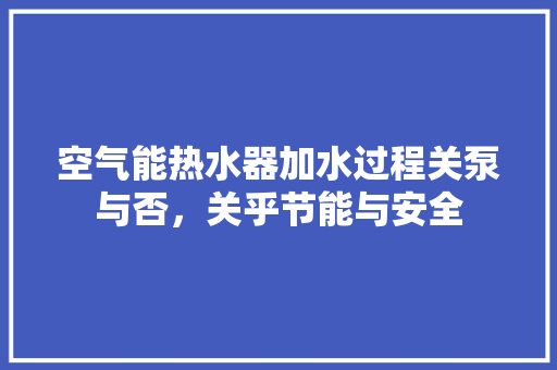 空气能热水器加水过程关泵与否，关乎节能与安全 局部翻新