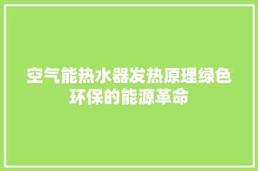 空气能热水器发热原理绿色环保的能源革命 家电维护