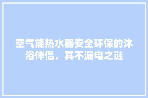 空气能热水器安全环保的沐浴伴侣，其不漏电之谜 洁具维修