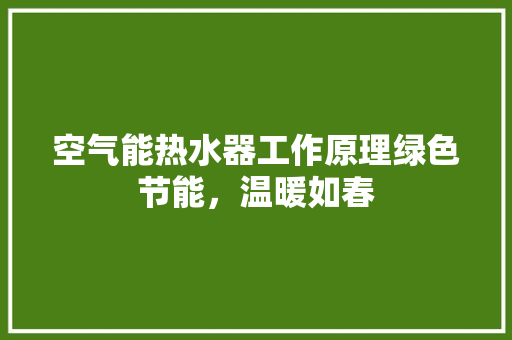 空气能热水器工作原理绿色节能，温暖如春 家居维修