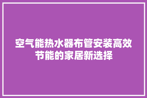 空气能热水器布管安装高效节能的家居新选择 清洁保养
