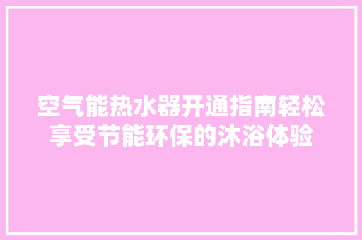 空气能热水器开通指南轻松享受节能环保的沐浴体验 装修设计