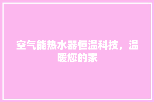 空气能热水器恒温科技，温暖您的家 清洁保养