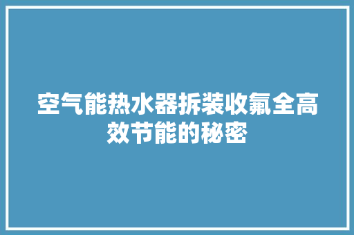 空气能热水器拆装收氟全高效节能的秘密 清洁保养