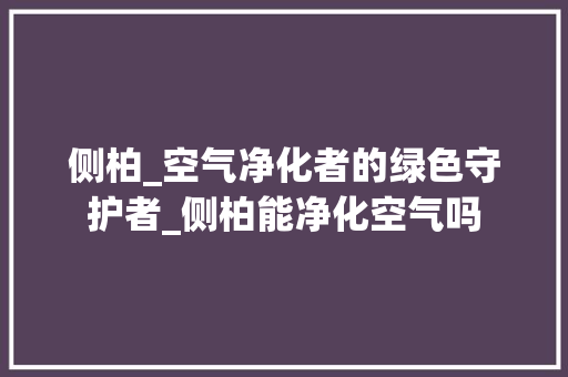 侧柏_空气净化者的绿色守护者_侧柏能净化空气吗 侧柏_空气净化者的绿色守护者_侧柏能净化空气吗 洁具维修