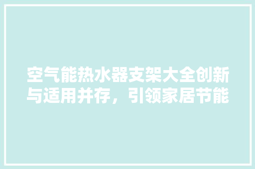 空气能热水器支架大全创新与适用并存，引领家居节能新潮流 家电维护