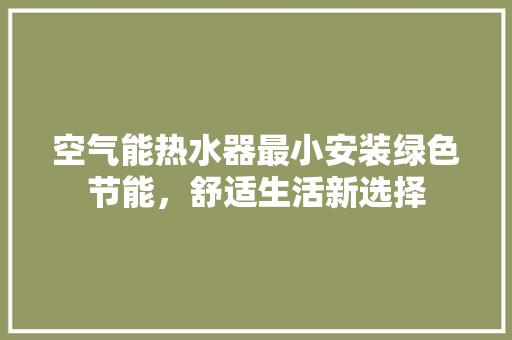 空气能热水器最小安装绿色节能，舒适生活新选择 空调