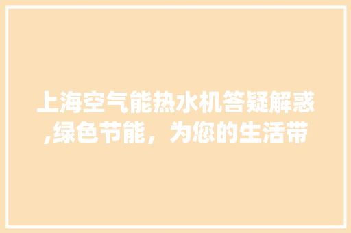 上海空气能热水机答疑解惑,绿色节能，为您的生活带来无限便捷_上海空气能热水机答疑解惑 上海空气能热水机答疑解惑,绿色节能，为您的生活带来无限便捷_上海空气能热水机答疑解惑 家居维修