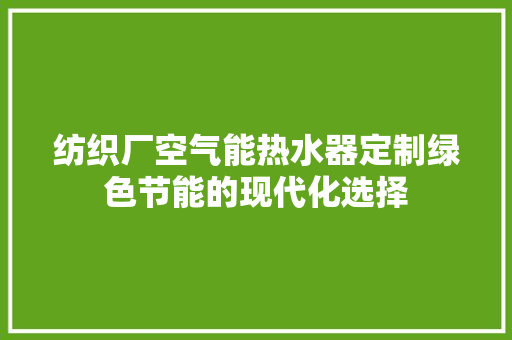 纺织厂空气能热水器定制绿色节能的现代化选择 热水器