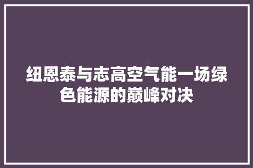 纽恩泰与志高空气能一场绿色能源的巅峰对决 空调
