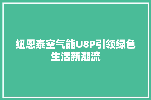 纽恩泰空气能U8P引领绿色生活新潮流 热水器