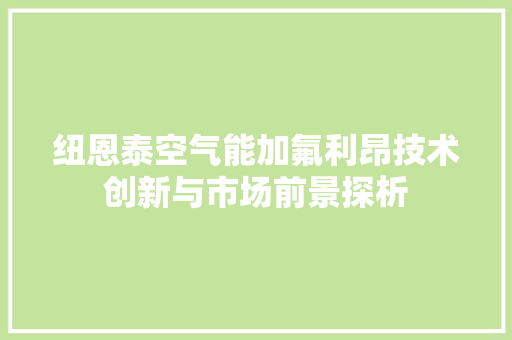 纽恩泰空气能加氟利昂技术创新与市场前景探析 贴膜