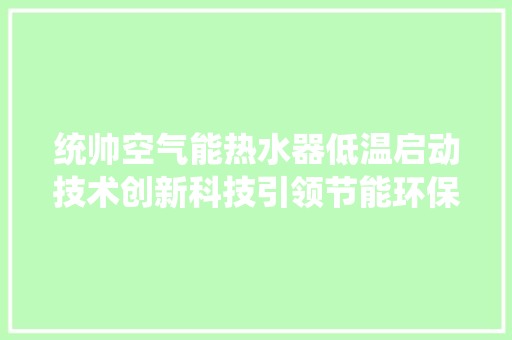 统帅空气能热水器低温启动技术创新科技引领节能环保新潮流 局部翻新