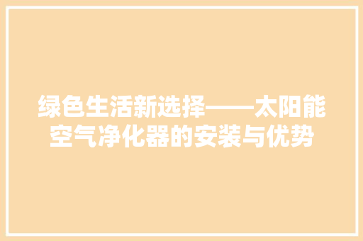 绿色生活新选择——太阳能空气净化器的安装与优势 贴膜