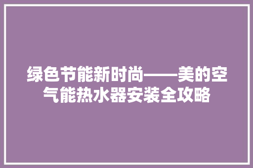 绿色节能新时尚——美的空气能热水器安装全攻略 洁具维修