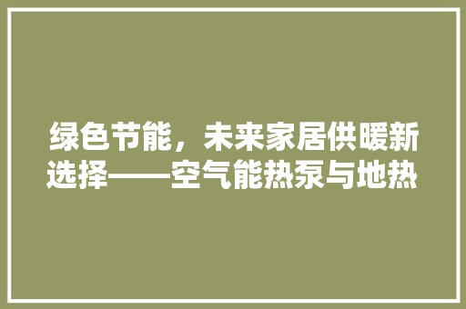 绿色节能，未来家居供暖新选择——空气能热泵与地热源泵供暖技术讨论 空调