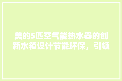 美的5匹空气能热水器的创新水箱设计节能环保，引领行业发展 局部翻新