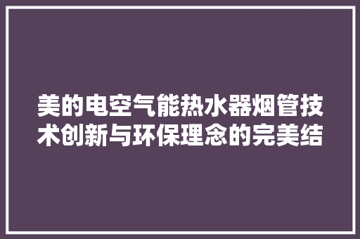 美的电空气能热水器烟管技术创新与环保理念的完美结合 热水器
