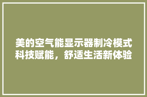 美的空气能显示器制冷模式科技赋能，舒适生活新体验 热水器