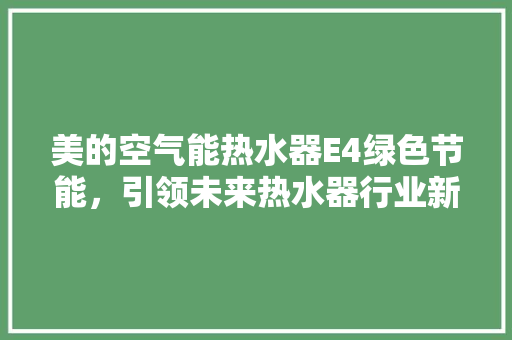 美的空气能热水器E4绿色节能，引领未来热水器行业新潮流 热水器