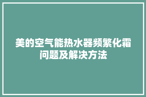 美的空气能热水器频繁化霜问题及解决方法 装修设计