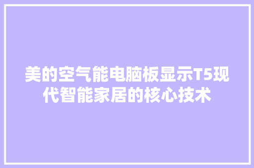 美的空气能电脑板显示T5现代智能家居的核心技术 洁具维修