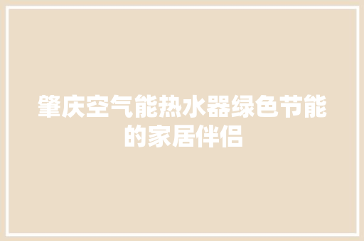 肇庆空气能热水器绿色节能的家居伴侣 空调