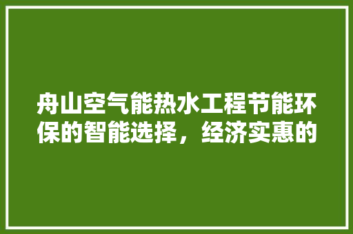 舟山空气能热水工程节能环保的智能选择，经济实惠的舒适生活 家具修理