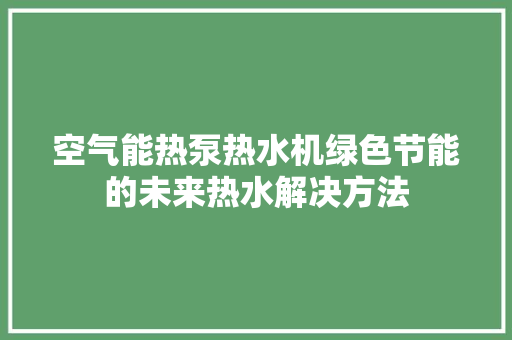 空气能热泵热水机绿色节能的未来热水解决方法 热水器