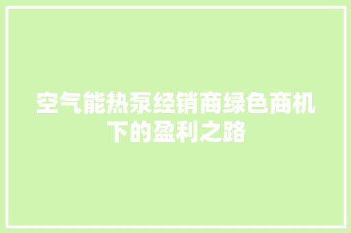空气能热泵经销商绿色商机下的盈利之路 洁具维修