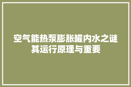 空气能热泵膨胀罐内水之谜其运行原理与重要 灯具安装