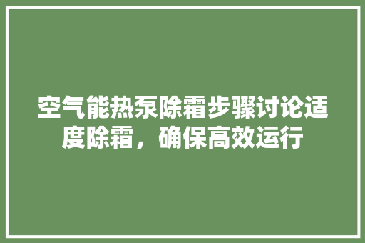 空气能热泵除霜步骤讨论适度除霜，确保高效运行 洗衣机
