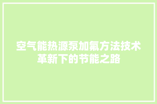 空气能热源泵加氟方法技术革新下的节能之路 家电维护