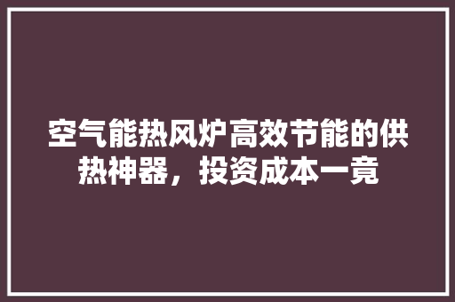 空气能热风炉高效节能的供热神器,投资成本一竟 热水器 空气能热风炉高效节能的供热神器,投资成本一竟 热水器