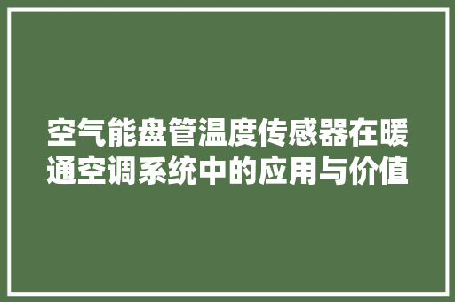 空气能盘管温度传感器在暖通空调系统中的应用与价值 清洁保养