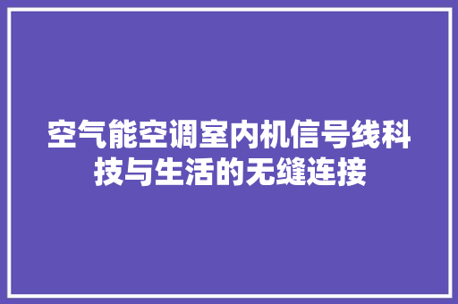 空气能空调室内机信号线科技与生活的无缝连接 空调