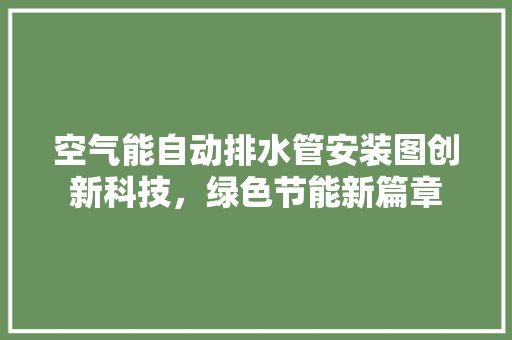 空气能自动排水管安装图创新科技，绿色节能新篇章 家电维护
